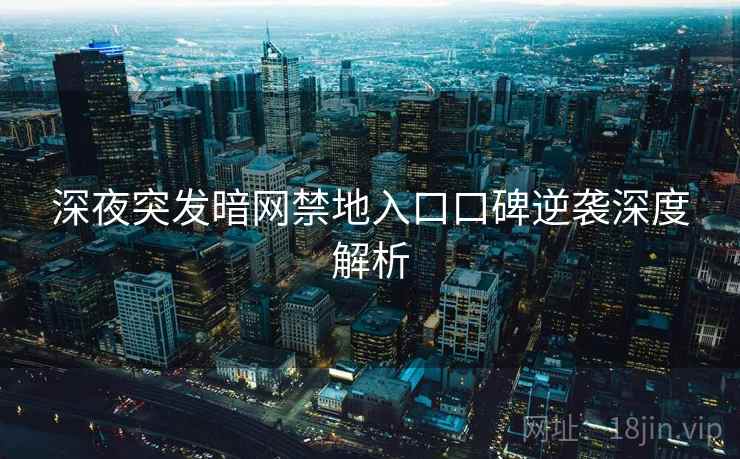 深夜突发暗网禁地入口口碑逆袭深度解析