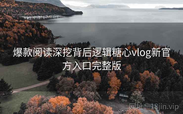 爆款阅读深挖背后逻辑糖心vlog新官方入口完整版