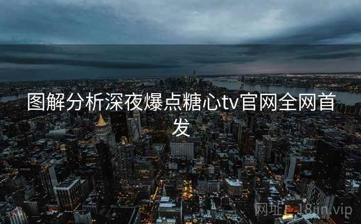 图解分析深夜爆点糖心tv官网全网首发