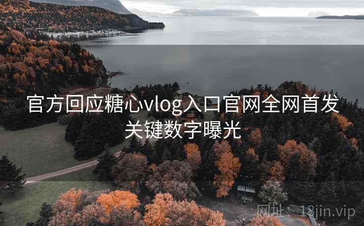 官方回应糖心vlog入口官网全网首发关键数字曝光 官方回应糖心vlog入口官网全网首发关键数字曝光