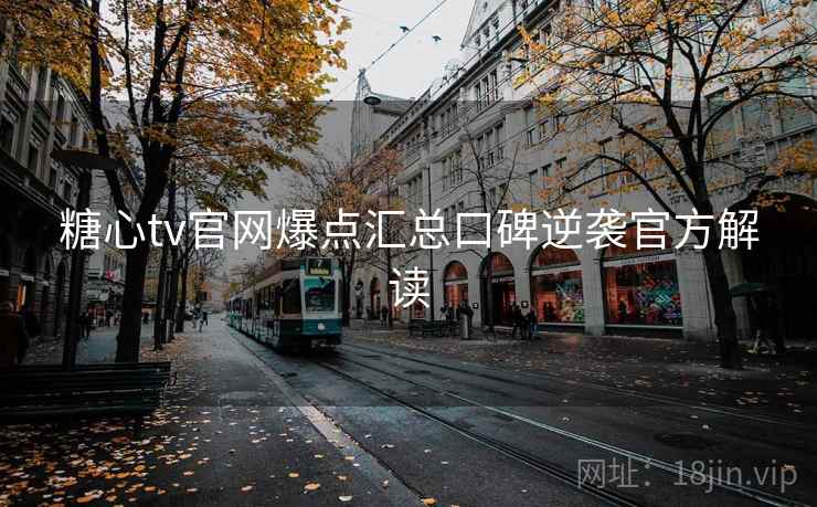 糖心tv官网爆点汇总口碑逆袭官方解读 糖心tv官网爆点汇总口碑逆袭官方解读