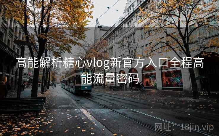高能解析糖心vlog新官方入口全程高能流量密码 高能解析糖心vlog新官方入口全程高能流量密码