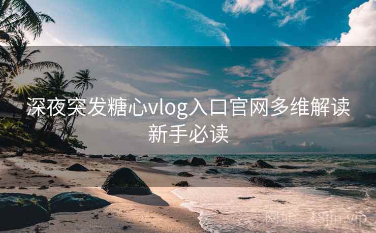 深夜突发糖心vlog入口官网多维解读新手必读 深夜突发糖心vlog入口官网多维解读新手必读